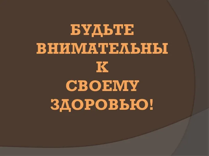 БУДЬТЕ ВНИМАТЕЛЬНЫ К СВОЕМУ ЗДОРОВЬЮ!