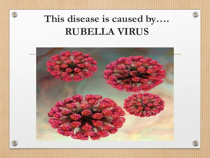 This disease is caused by…. RUBELLA VIRUS