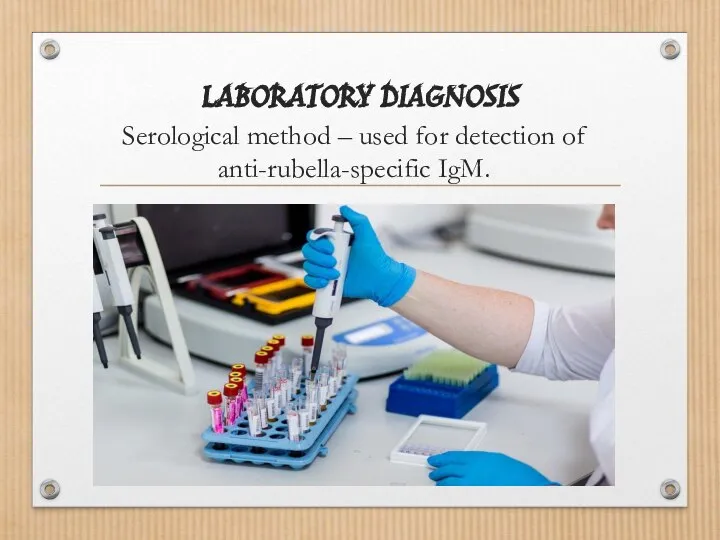 LABORATORY DIAGNOSIS Serological method – used for detection of anti-rubella-specific IgM.