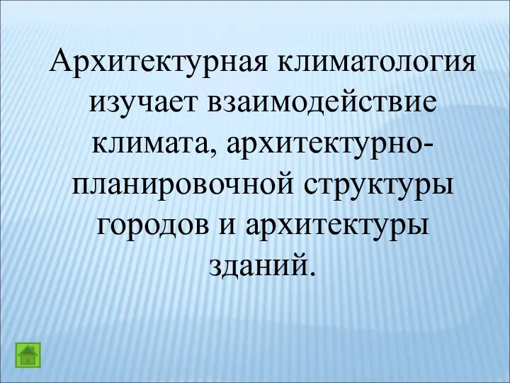 Архитектурная климатология изучает взаимодействие климата, архитектурно-планировочной структуры городов и архитектуры зданий.