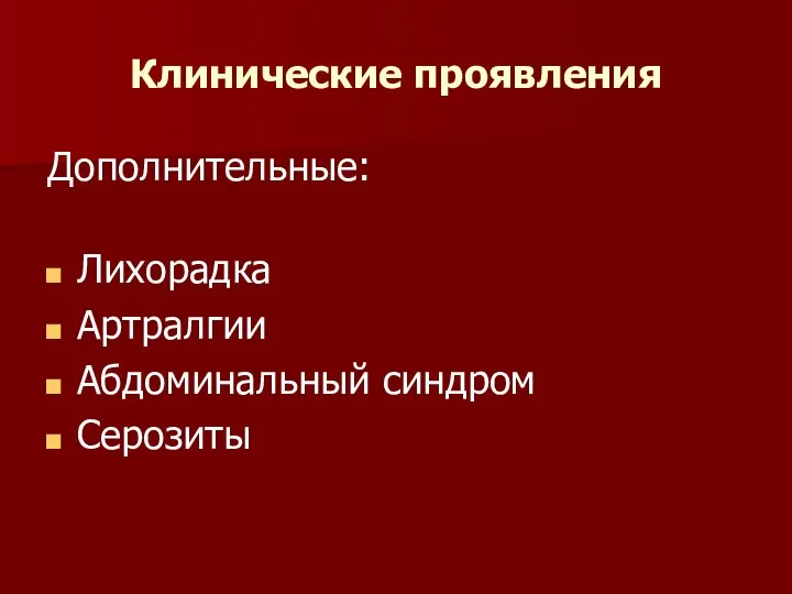 Клинические проявления Дополнительные: Лихорадка Артралгии Абдоминальный синдром Серозиты