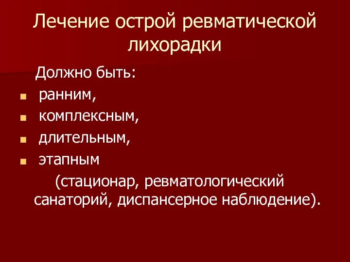 Лечение острой ревматической лихорадки Должно быть: ранним, комплексным, длительным, этапным (стационар, ревматологический санаторий, диспансерное наблюдение).