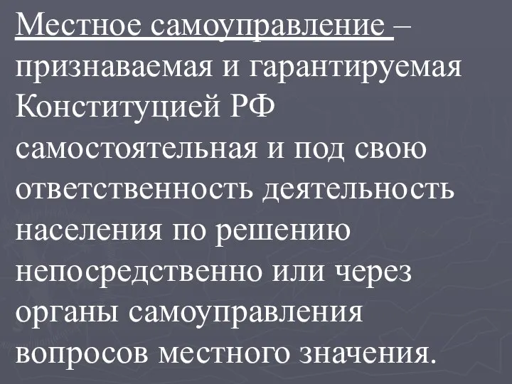 Местное самоуправление – признаваемая и гарантируемая Конституцией РФ самостоятельная и под