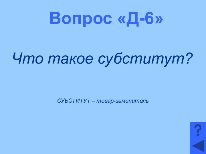 Вопрос «Д-6» Что такое субститут? СУБСТИТУТ – товар-заменитель