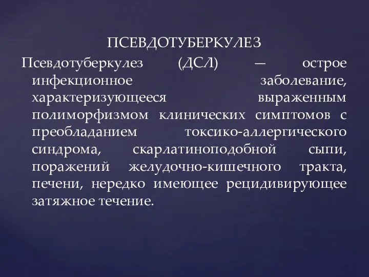 ПСЕВДОТУБЕРКУЛЕЗ Псевдотуберкулез (ДСЛ) — острое инфекционное заболевание, характеризующееся выраженным полиморфизмом клинических