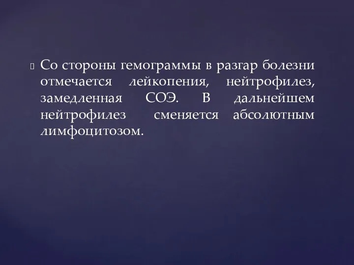 Со стороны гемограммы в разгар болезни отмечается лейкопения, нейтрофилез, замедленная СОЭ.