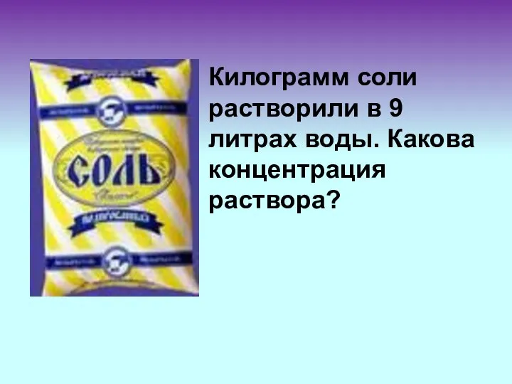 Килограмм соли растворили в 9 литрах воды. Какова концентрация раствора?