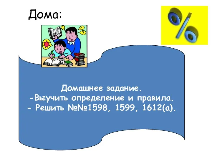 Дома: Домашнее задание. -Выучить определение и правила. - Решить №№1598, 1599, 1612(а).