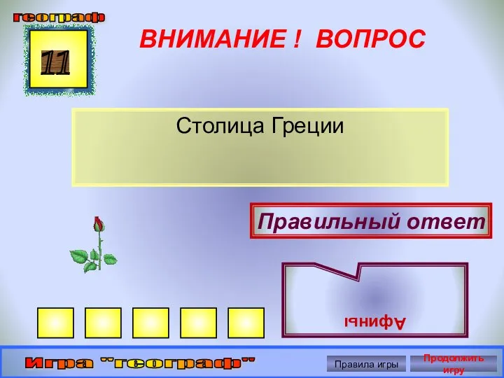 ВНИМАНИЕ ! ВОПРОС Столица Греции 11 Правильный ответ Афины географ Игра "географ" Правила игры Продолжить игру