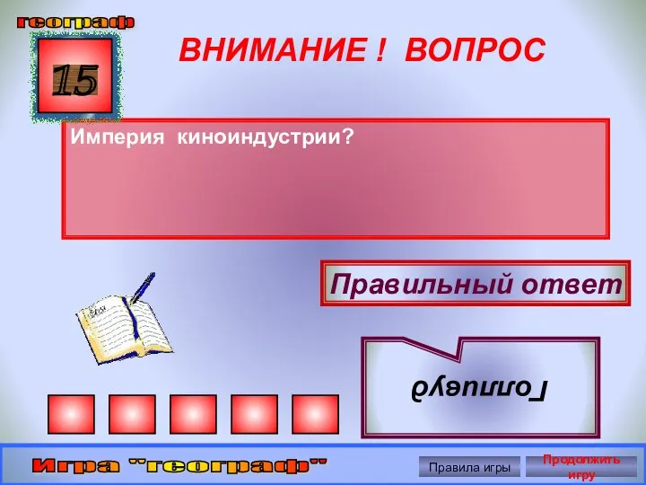 ВНИМАНИЕ ! ВОПРОС Империя киноиндустрии? 15 Правильный ответ Голливуд географ Игра "географ" Правила игры Продолжить игру