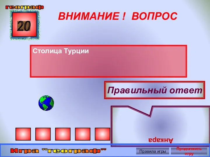 ВНИМАНИЕ ! ВОПРОС Столица Турции 20 Правильный ответ Анкара географ Игра "географ" Правила игры Продолжить игру