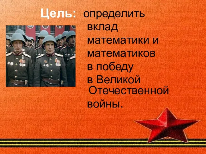 Цель: определить вклад математики и математиков в победу в Великой Отечественной войны.