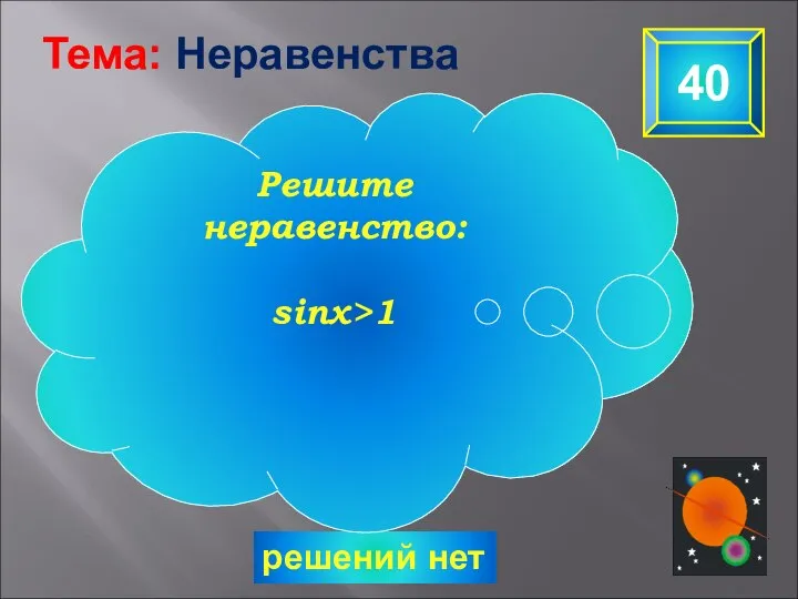 решений нет 40 Решите неравенство: sinx>1 Тема: Неравенства