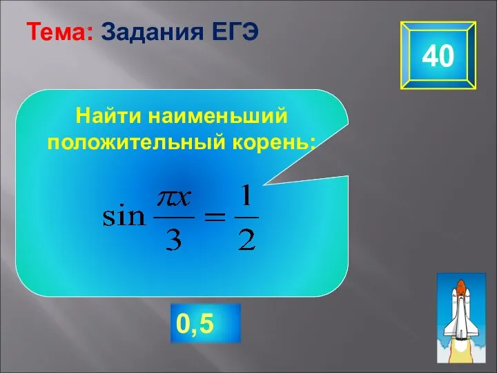 40 Тема: Задания ЕГЭ 0,5 Найти наименьший положительный корень: