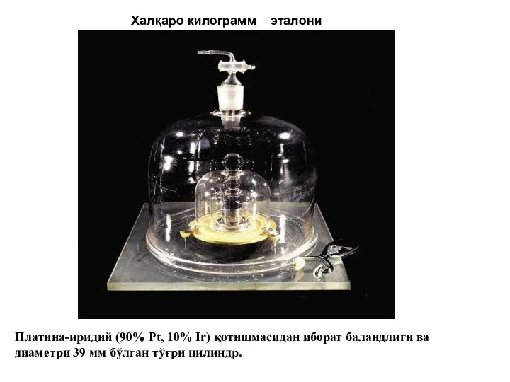 Халқаро килограмм эталони Платина-иридий (90% Pt, 10% Ir) қотишмасидан иборат баландлиги