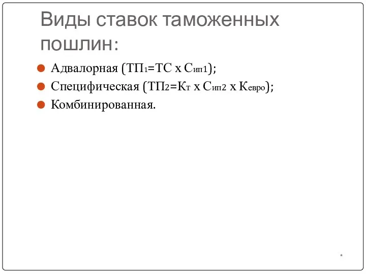 Виды ставок таможенных пошлин: * Адвалорная (ТП1=ТС х Сип1); Специфическая (ТП2=Кт х Сип2 х Кевро); Комбинированная.