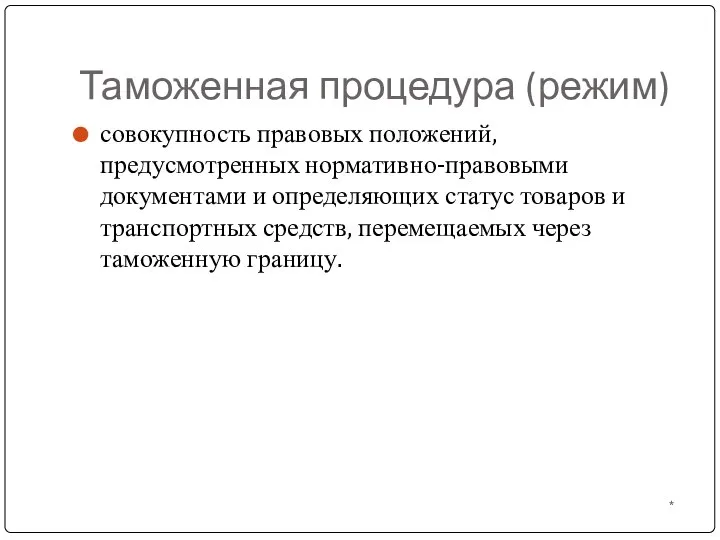 Таможенная процедура (режим) * совокупность правовых положений, предусмотренных нормативно-правовыми документами и