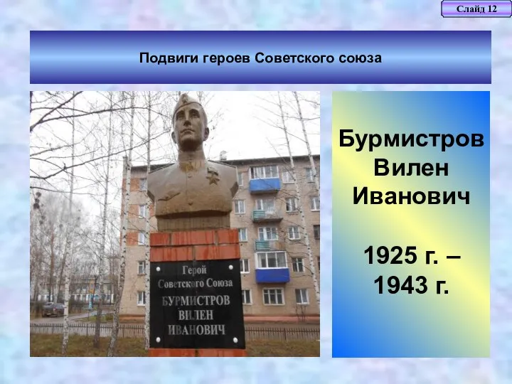 Слайд 12 Подвиги героев Советского союза Бурмистров Вилен Иванович 1925 г. – 1943 г.