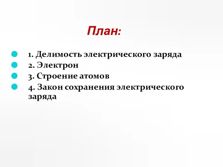 План: 1. Делимость электрического заряда 2. Электрон 3. Строение атомов 4. Закон сохранения электрического заряда