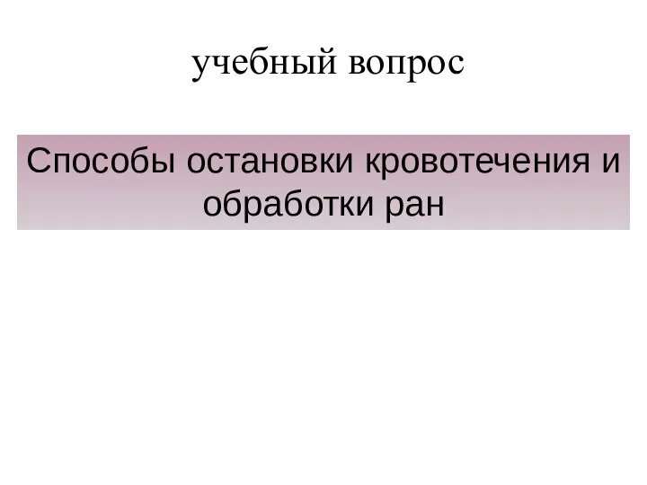 учебный вопрос Способы остановки кровотечения и обработки ран