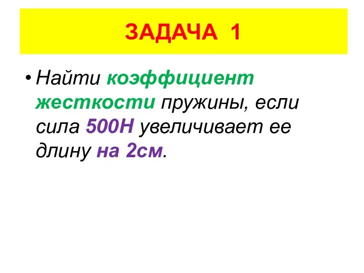 ЗАДАЧА 1 Найти коэффициент жесткости пружины, если сила 500Н увеличивает ее длину на 2см.