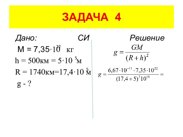 ЗАДАЧА 4 Дано: СИ Решение M = 7,35·10 кг h =