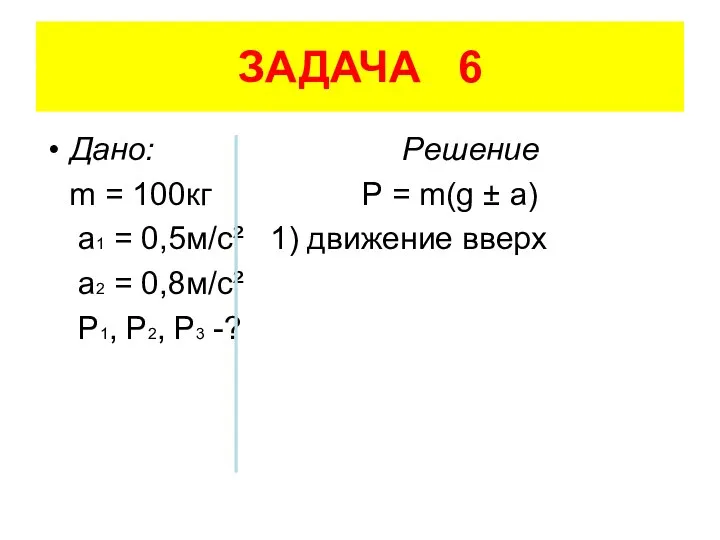 ЗАДАЧА 6 Дано: Решение m = 100кг P = m(g ±