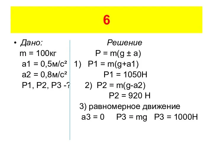 6 Дано: Решение m = 100кг P = m(g ± a)