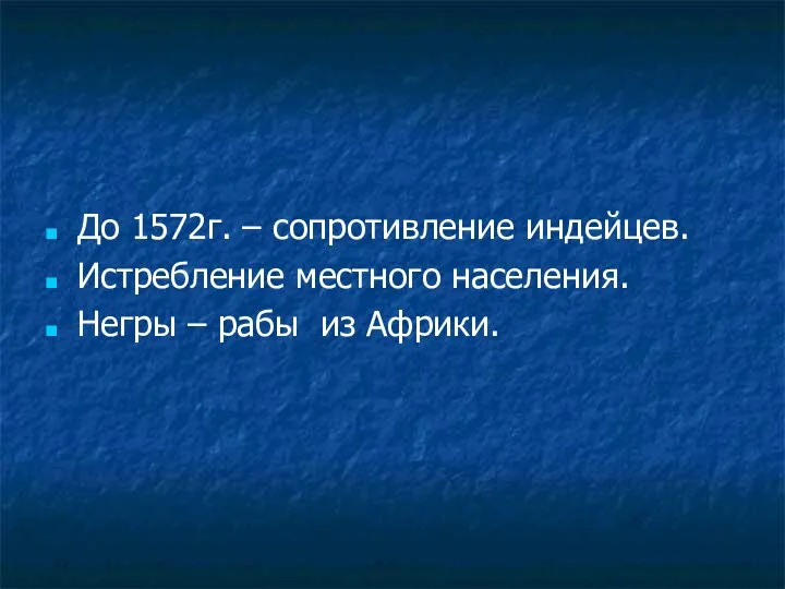 До 1572г. – сопротивление индейцев. Истребление местного населения. Негры – рабы из Африки.