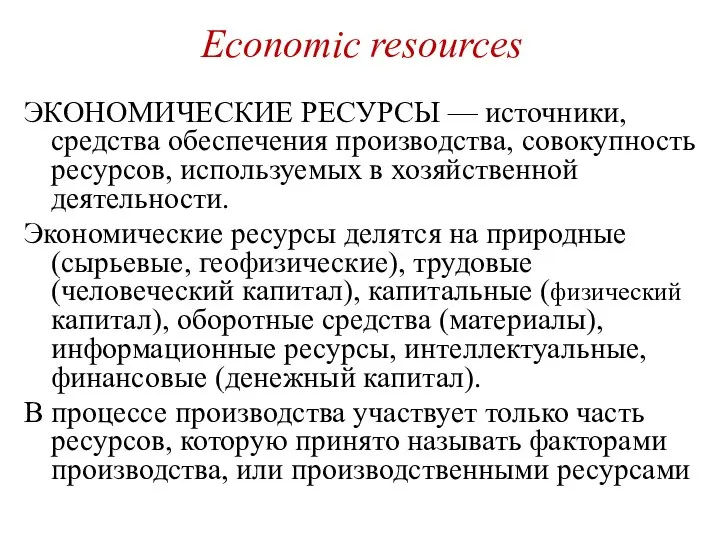 Economic resources ЭКОНОМИЧЕСКИЕ РЕСУРСЫ — источники, средства обеспечения производства, совокупность ресурсов,