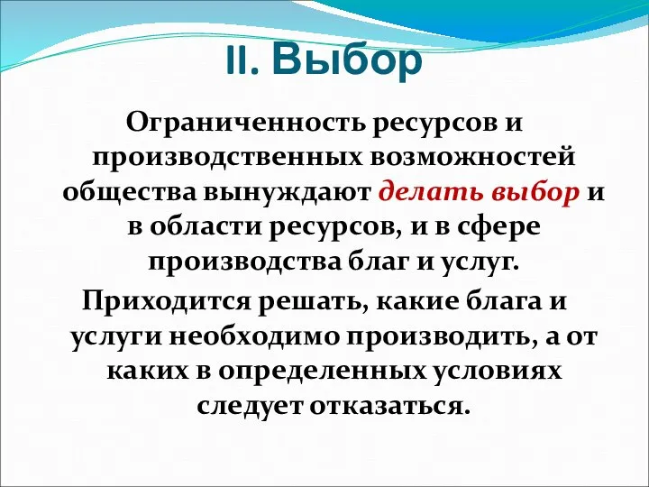 II. Выбор Ограниченность ресурсов и производственных возможностей общества вынуждают делать выбор