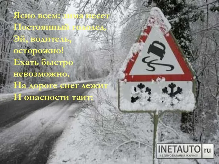 Ясно всем: зима несет Постоянный гололед. Эй, водитель, осторожно! Ехать быстро