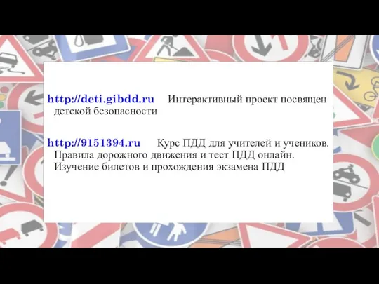 http://deti.gibdd.ru Интерактивный проект посвящен детской безопасности http://9151394.ru Курс ПДД для учителей