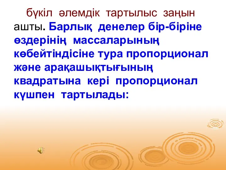 бүкіл әлемдік тартылыс заңын ашты. Барлық денелер бір-біріне өздерінің массаларының көбейтіндісіне