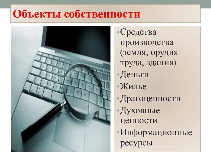 Объекты собственности Средства производства (земля, орудия труда, здания) Деньги Жилье Драгоценности Духовные ценности Информационные ресурсы