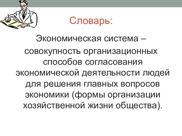 Словарь: Экономическая система – совокупность организационных способов согласования экономической деятельности людей