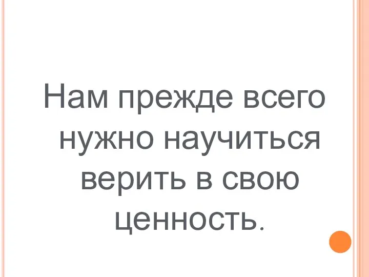 Нам прежде всего нужно научиться верить в свою ценность.