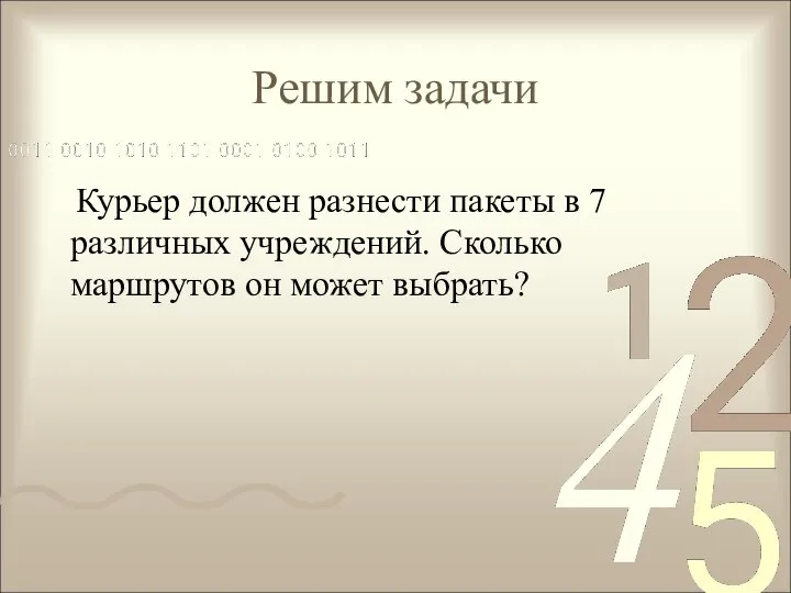 Решим задачи Курьер должен разнести пакеты в 7 различных учреждений. Сколько маршрутов он может выбрать?