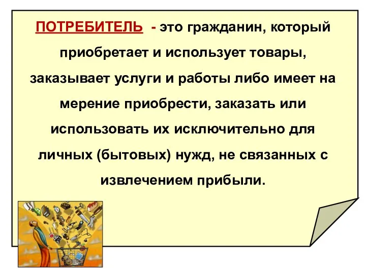 ПОТРЕБИТЕЛЬ - это гражданин, который приобретает и исполь­зует товары, заказывает услуги