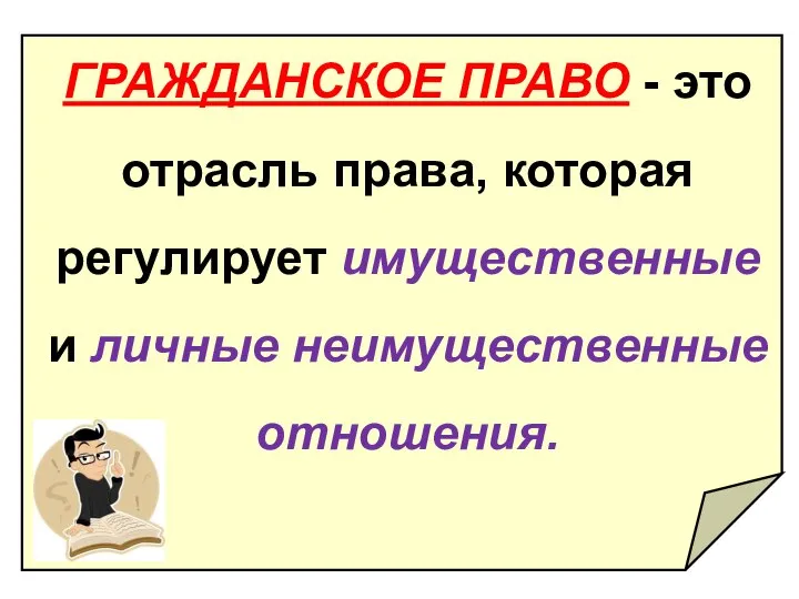 ГРАЖДАНСКОЕ ПРАВО - это отрасль права, которая регулирует имущественные и личные неимущест­венные отношения.