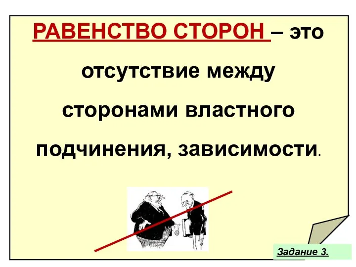 РАВЕНСТВО СТОРОН – это отсутствие между сторонами властного подчинения, зависимости. Задание 3.