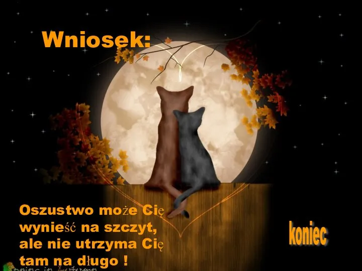 Wniosek: Oszustwo może Cię wynieść na szczyt, ale nie utrzyma Cię tam na długo ! koniec