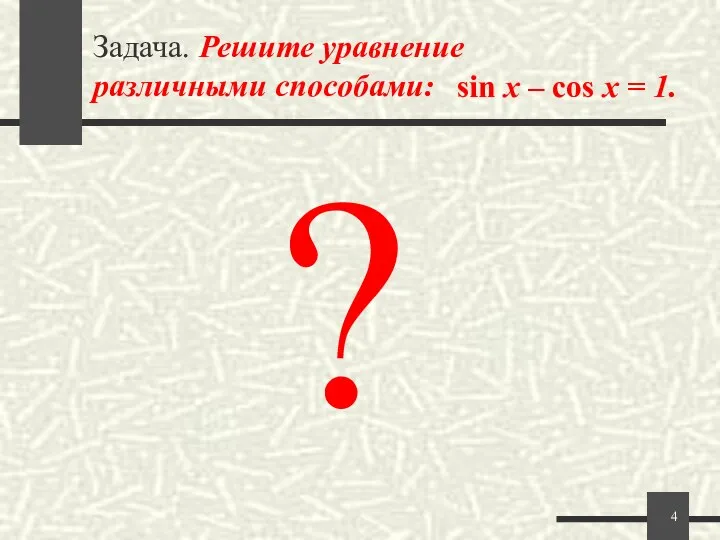 Задача. Решите уравнение различными способами: sin x – cos x = 1. ?