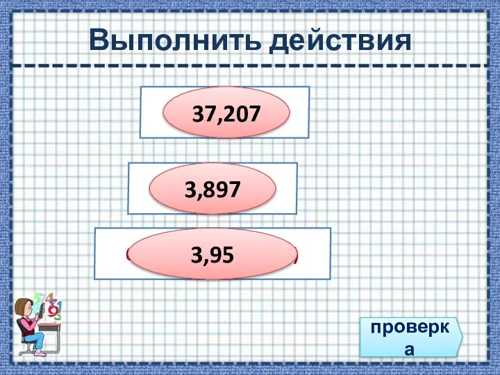 Выполнить действия проверка 31,93 + 5, 277 4,46 – 0,563 0,83