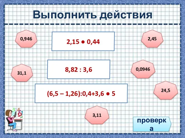 Выполнить действия проверка 2,15 ● 0,44 8,82 : 3,6 (6,5 –