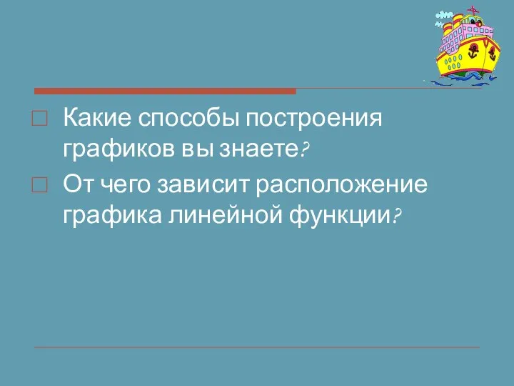 Какие способы построения графиков вы знаете? От чего зависит расположение графика линейной функции?