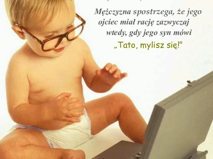 Mężczyzna spostrzega, że jego ojciec miał rację zazwyczaj wtedy, gdy jego syn mówi „Tato, mylisz się!"