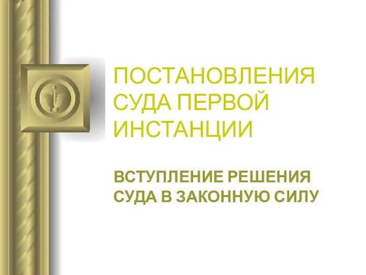 ПОСТАНОВЛЕНИЯ СУДА ПЕРВОЙ ИНСТАНЦИИ ВСТУПЛЕНИЕ РЕШЕНИЯ СУДА В ЗАКОННУЮ СИЛУ