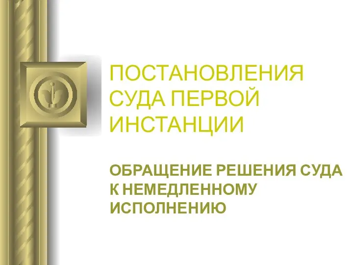 ПОСТАНОВЛЕНИЯ СУДА ПЕРВОЙ ИНСТАНЦИИ ОБРАЩЕНИЕ РЕШЕНИЯ СУДА К НЕМЕДЛЕННОМУ ИСПОЛНЕНИЮ