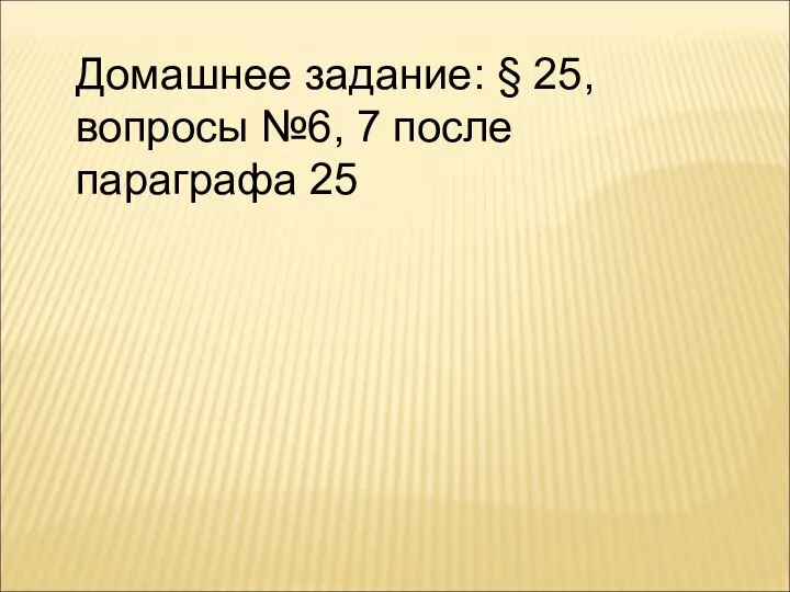 Домашнее задание: § 25, вопросы №6, 7 после параграфа 25